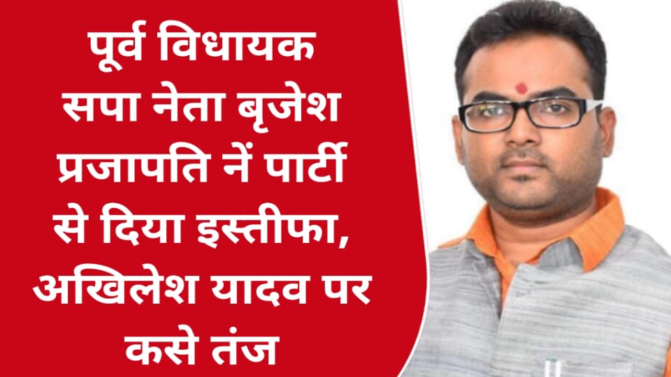 पूर्व विधायक सपा नेता बृजेश प्रजापति नें पार्टी से दिया इस्तीफा: अखिलेश पर कसे तंज