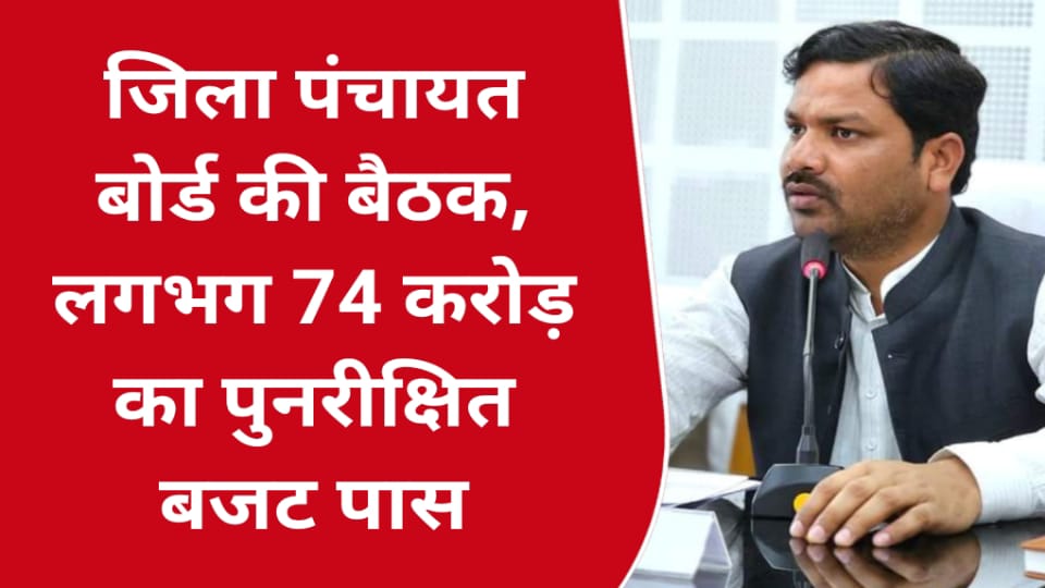 जिला पंचायत बोर्ड की बैठक : लगभग 74 करोड़ का पुनरीक्षित बजट पास