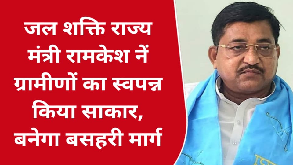 जल शक्ति राज्य मंत्री रामकेश निषाद नें ग्रामीणों का स्वपन्न किया साकार: बनेगा बसहरी मार्ग
