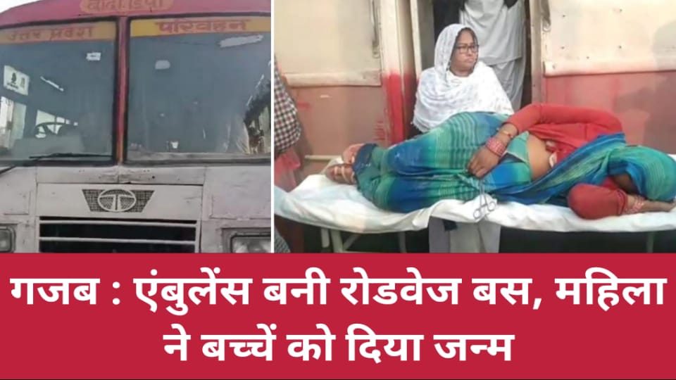 गजब : एंबुलेंस बनी रोडवेज बस, नर्स बनीं बस में सवार महिलाएं, प्रसव करा पहुंचाया गया अस्पताल