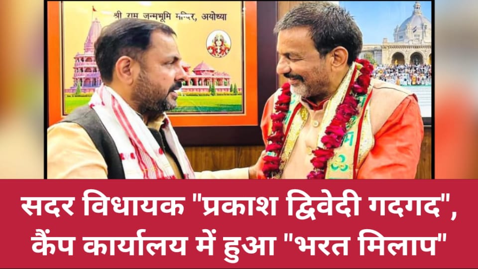 सदर विधायक "प्रकाश दिवेदी गदगद" : कैंप कार्यालय में हुआ "भरत मिलाप"