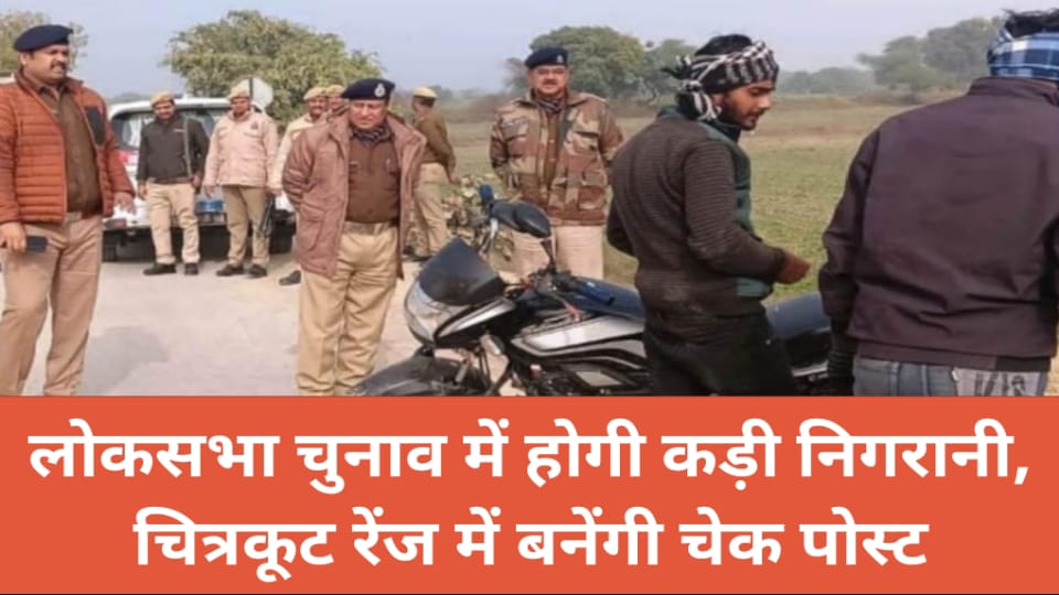 लोकसभा चुनाव में होगी कड़ी निगरानी, चित्रकूट रेंज में बनेंगी चेक पोस्ट