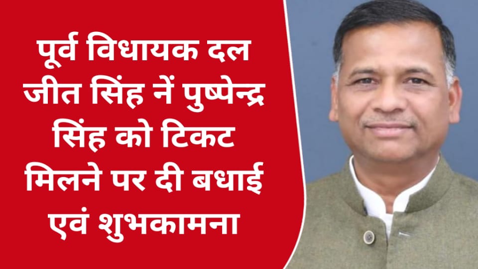 पूर्व विधायक दल जीत सिंह नें पुष्पेन्द्र सिंह को टिकट मिलने पर दी बधाई एवं शुभकामना