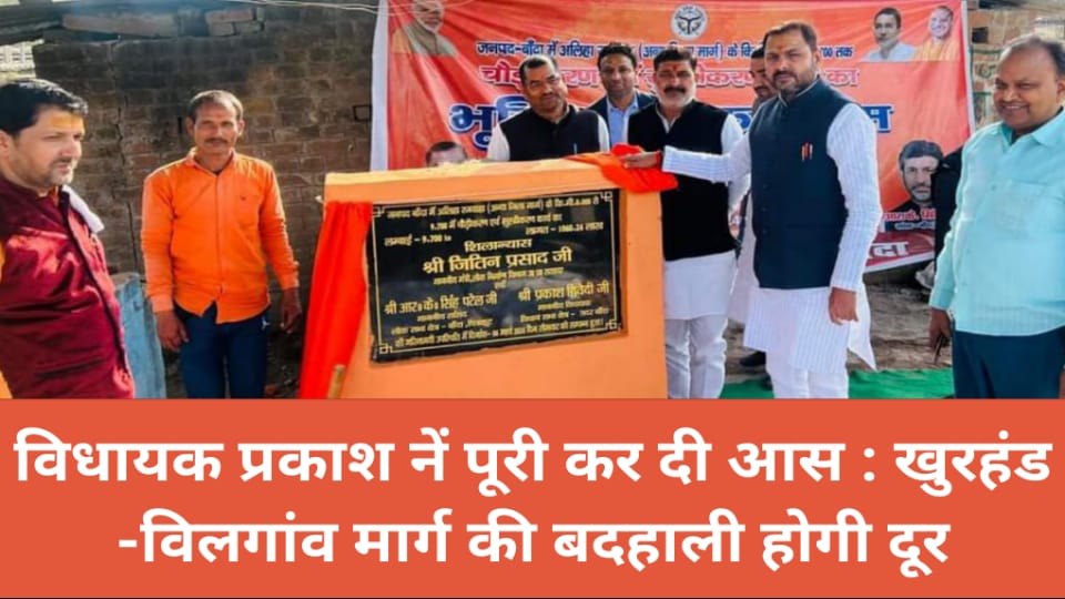 विधायक प्रकाश नें पूरी कर दी आस : खुरहंड -विलगांव मार्ग की बदहाली होगी दूर