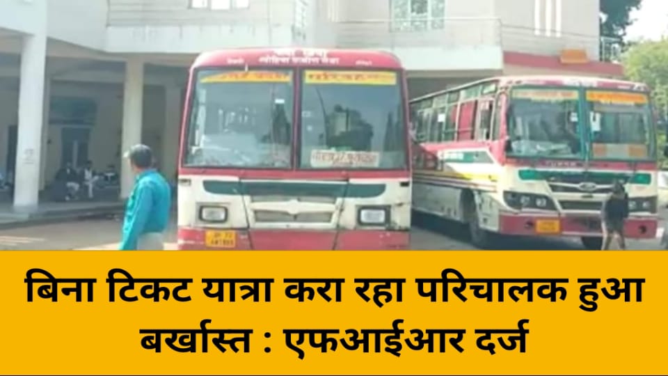 बिना टिकट यात्रा करा रहा परिचालक बर्खास्त : एफआईआर दर्ज