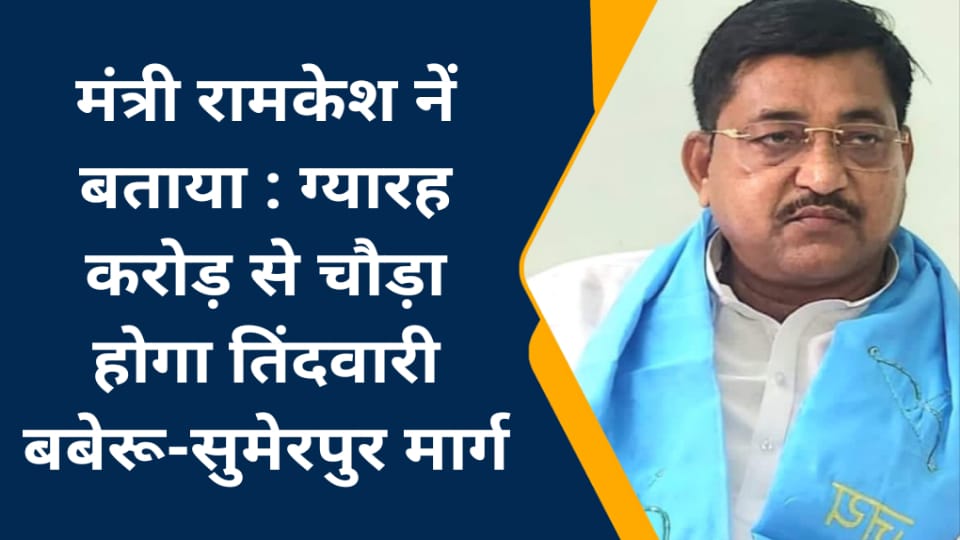 मंत्री रामकेश नें बताया : ग्यारह करोड़ से चौड़ा होगा तिंदवारी- बबेरू-सुमेरपुर मार्ग