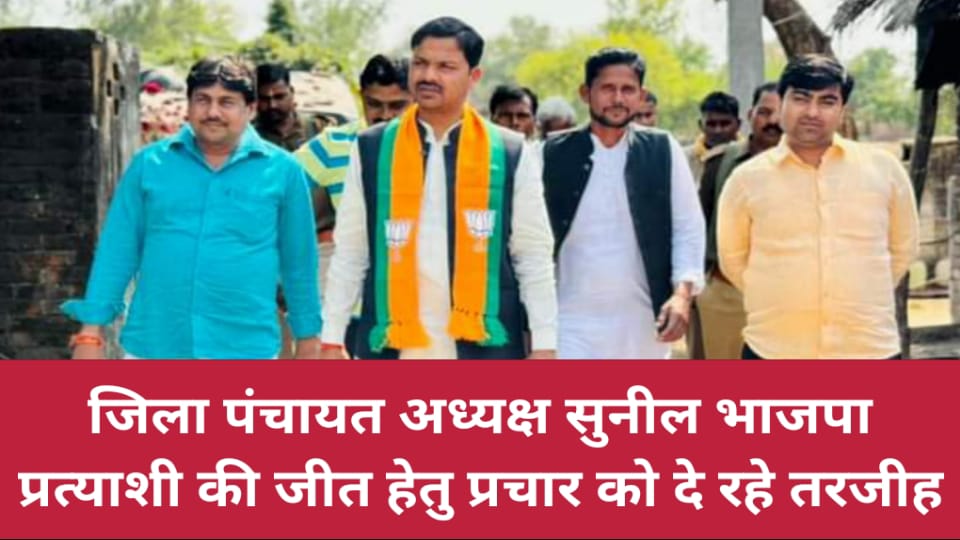 जिला पंचायत अध्यक्ष सुनील भाजपा प्रत्याशी की जीत हेतु प्रचार को दे रहे तरजीह