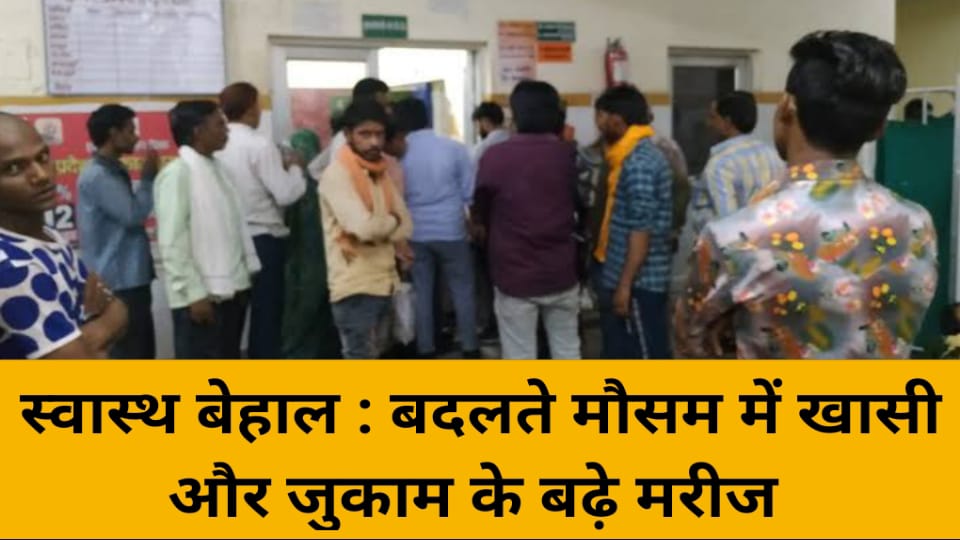 स्वास्थ बेहाल : बदलते मौसम में खासी और जुकाम के मरीज बढ़े