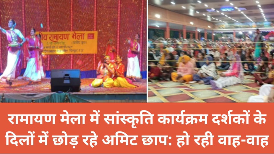 रामायण मेला में सांस्कृति कार्यक्रम दर्शकों के दिलों में छोड़ रहे अमिट छाप : हो रही वाह -वाह