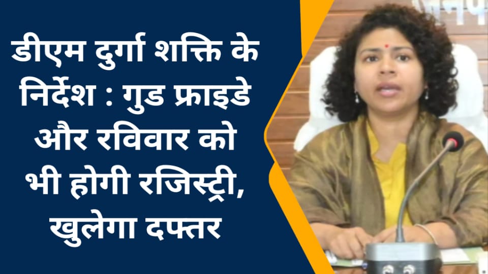 डीएम दुर्गा शक्ति के निर्देश : गुड फ्राइडे और रविवार को भी होगी रजिस्ट्री, खुलेगा दफ्तर