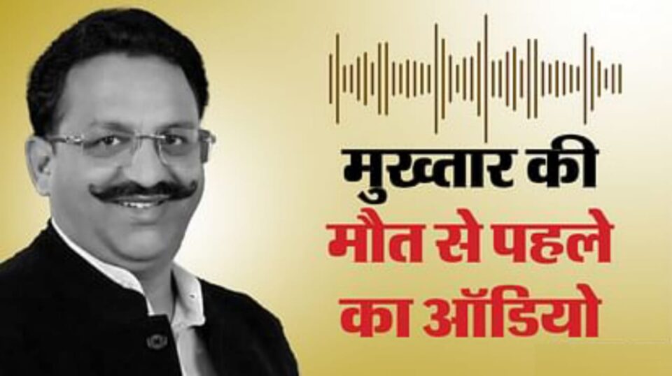 मुख्तार का आखिरी ऑडियो: बेहोश हो जा रहा हूं, बाबू हम अब नहीं बचूंगा