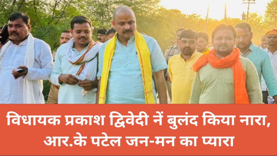 विधायक प्रकाश नें बुलंद किया नारा : आरके पटेल जन मन का प्यारा