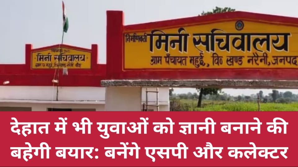 देहात में भी युवाओं को ज्ञानी बनाने की बहेगी बयार: बनेंगे एसपी और कलेक्टर