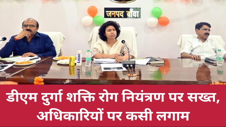 डीएम दुर्गा शक्ति रोग नियंत्रण पर सख्त: अधिकारियों पर कसी लगाम