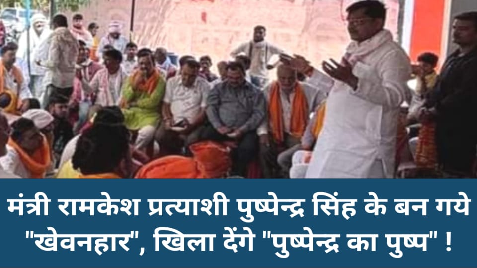 मंत्री रामकेश प्रत्याशी पुष्पेन्द्र सिंह के बन गये "खेवनहार", खिला देंगे "पुष्पेन्द्र का पुष्प" !