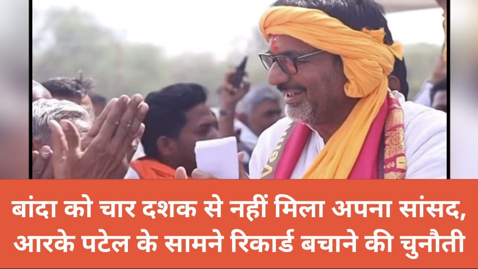 बांदा को चार दशक से नहीं मिला अपना सांसद : आरके पटेल के सामने रिकार्ड बचाने की चुनौती