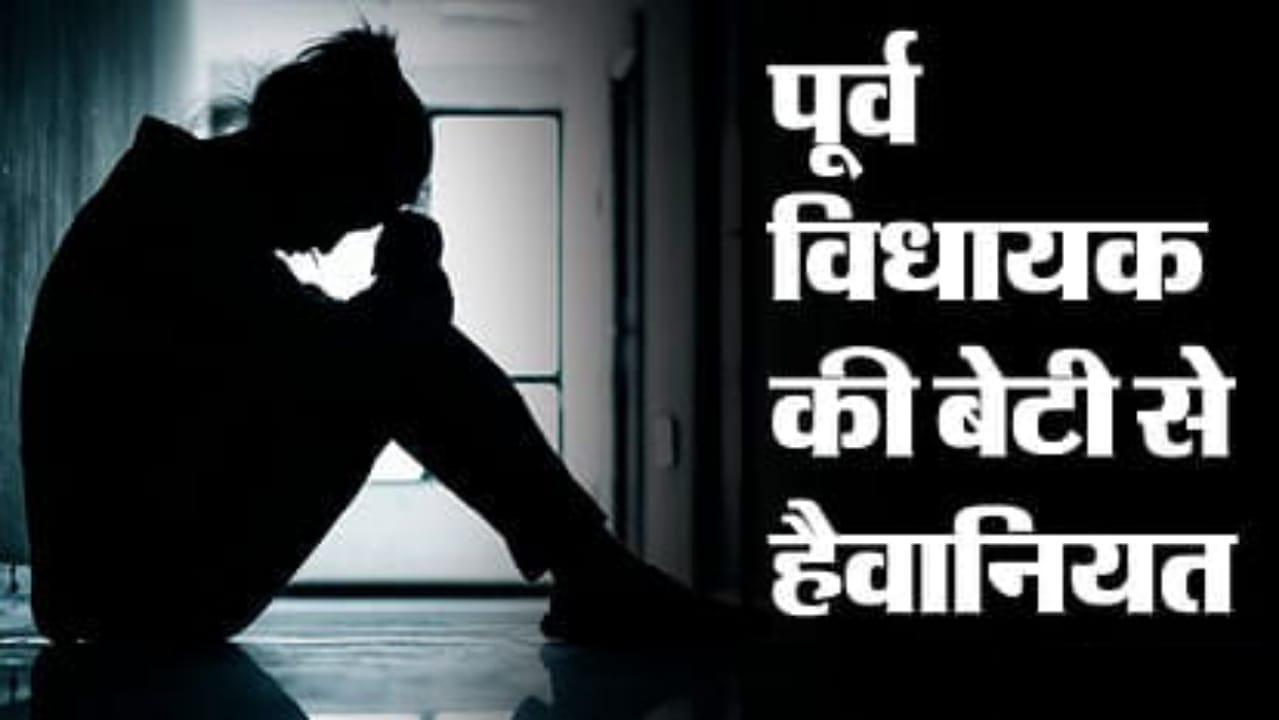 पूर्व विधायक की बेटी से हैवानियत : वीडियो वायरल करने की धमकी देकर वसूले छह करोड़