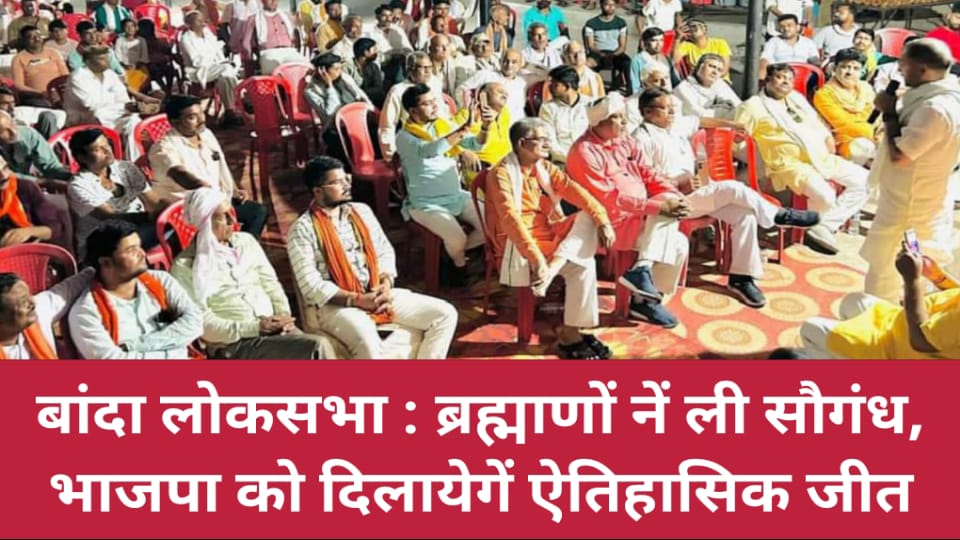 बांदा लोकसभा : ब्रह्माणों नें ली सौगंध, भाजपा को दिलायेगें ऐतिहासिक जीत