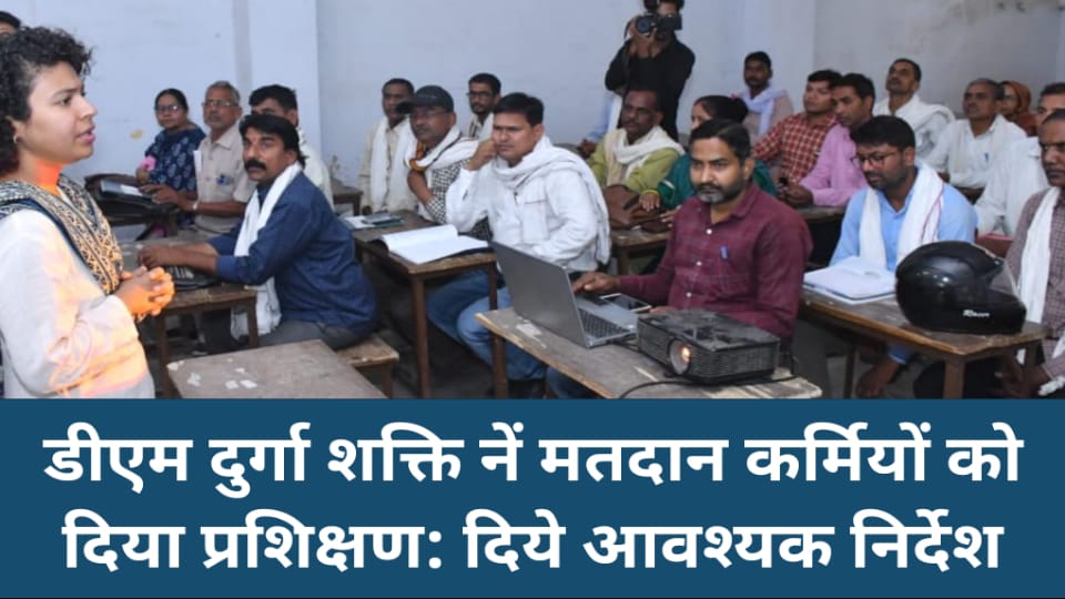 डीएम दुर्गा शक्ति नें मतदान कर्मियों को दिया प्रशिक्षण: दिये आवश्यक निर्देश