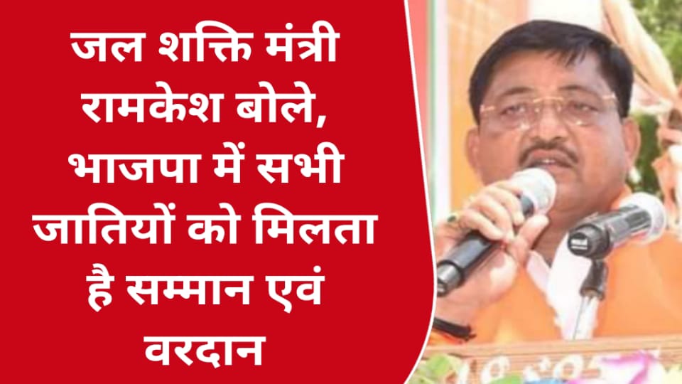 जल शक्ति मंत्री रामकेश बोले : भाजपा में सभी जातियों को मिलता है सम्मान एवं वरदान
