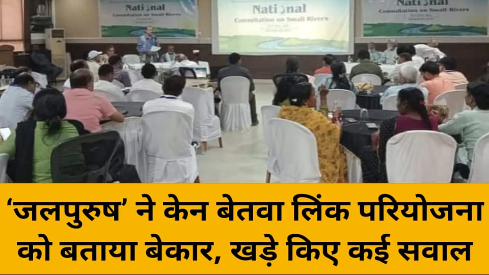 ‘जलपुरुष’ ने केन बेतवा लिंक परियोजना को बताया बेकार, खड़े किए कई सवाल