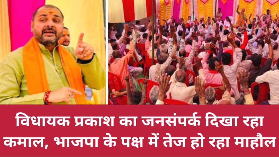 विधायक प्रकाश का जनसंपर्क दिखा रहा कमाल : भाजपा के पक्ष में तेज हो रहा माहौल