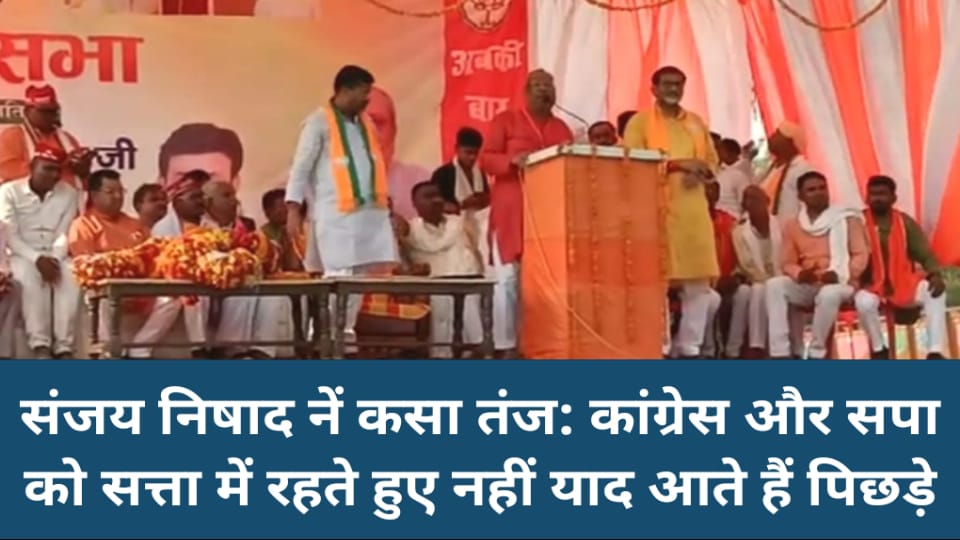 संजय निषाद नें कसा तंज: कांग्रेस और सपा को सत्ता में रहते हुए नहीं याद आते हैं पिछड़े