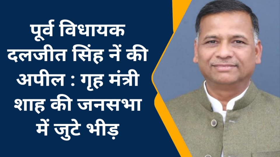 पूर्व विधायक दलजीत सिंह नें की अपील : गृह मंत्री शाह की जनसभा में जुटे भीड़