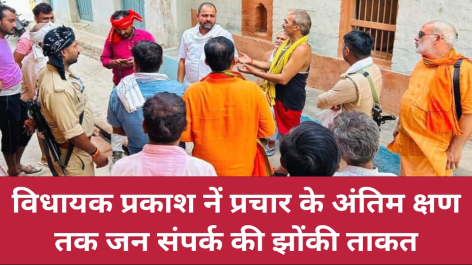 विधायक प्रकाश नें प्रचार के अंतिम क्षण तक जन संपर्क की झोंकी ताकत