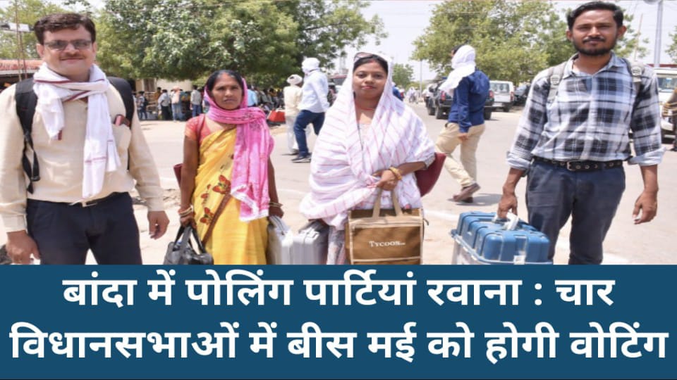 बांदा में पोलिंग पार्टियां रवाना: चार विधानसभाओं में बीस मई को होगी वोटिंग