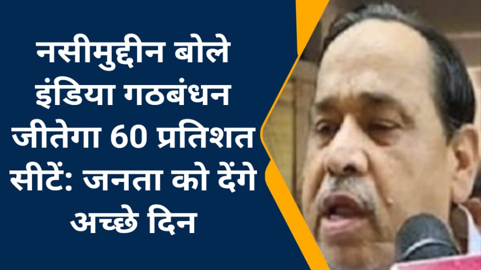 नसीमुद्दीन बोले इंडिया गठबंधन जीतेगा 60 प्रतिशत सीटें: जनता को देंगे अच्छे दिन