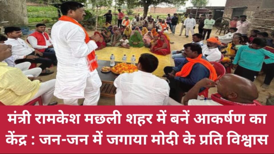 मंत्री रामकेश मछली शहर में बनें आकर्षण का केंद्र : जन-जन में जगाया मोदी के प्रति विश्वास