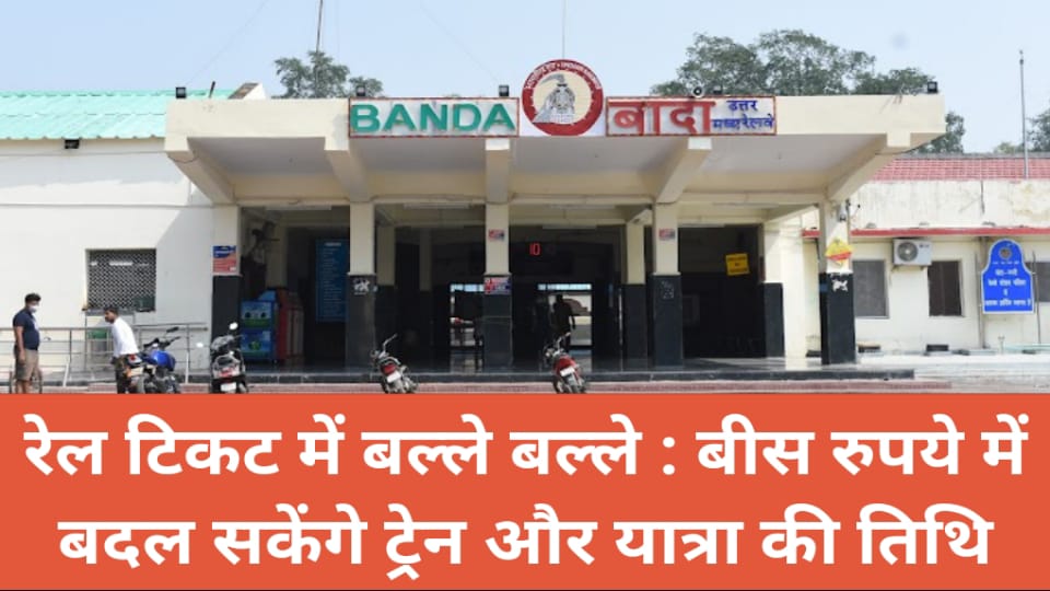 रेल टिकट में बल्ले बल्ले : बीस रुपये में बदल सकेंगे ट्रेन और यात्रा की तिथि
