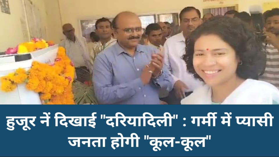 हुजूर नें दिखाई "दरियादिली" : गर्मी में प्यासी जनता होगी "कूल -कूल"