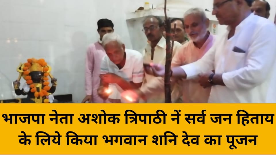 भाजपा नेता अशोक त्रिपाठी नें सर्व जन हिताय के लिये किया भगवान शनि देव का पूजन