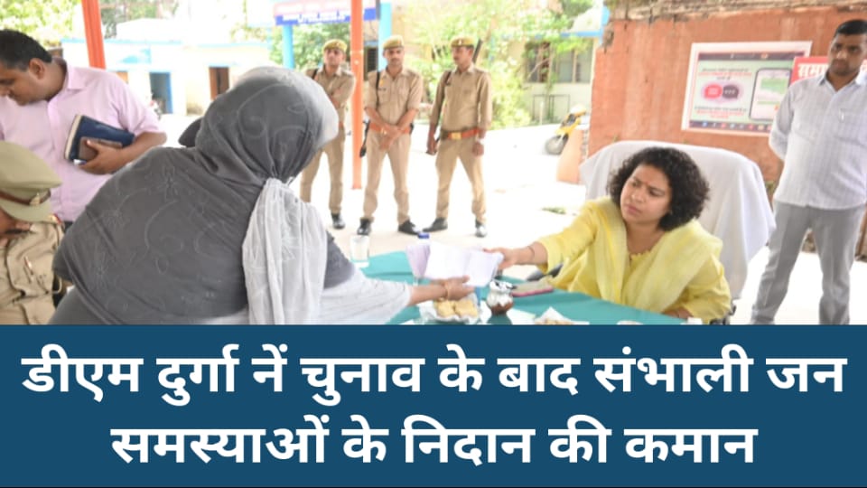 डीएम दुर्गा नें चुनाव के बाद संभाली जन समस्याओं के निदान की कमान