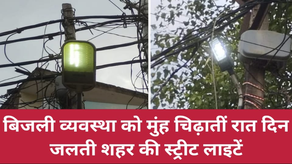 बिजली व्यवस्था को मुंह चिढ़ातीं रात दिन जलती शहर की स्ट्रीट लाइटें
