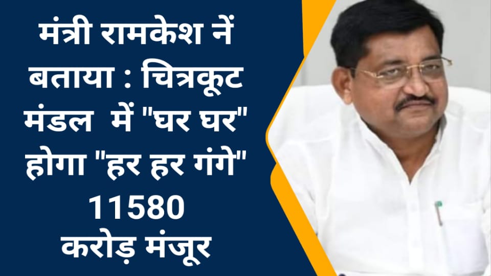 मंत्री रामकेश नें बताया : चित्रकूट मंडल में "घर घर" होगा "हर हर गंगे" : 11580 करोड़ मंजूर
