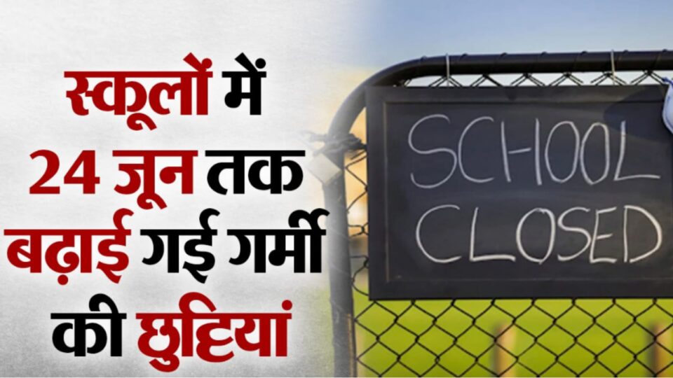 स्कूलों में गर्मी की छुट्टियां 24 जून तक बढ़ाई गईं: 28 जून से विद्यालय आना शुरू कर देंगे बच्चे