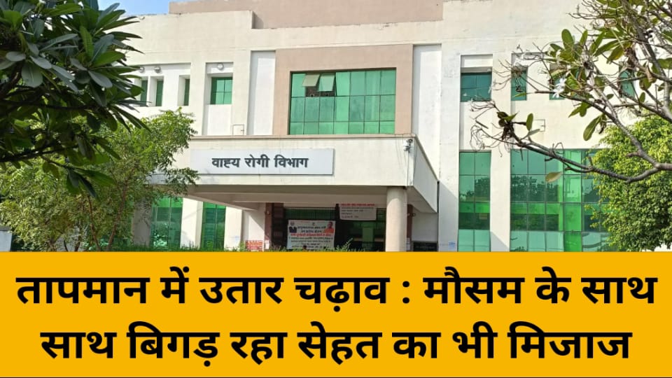 तापमान में उतार चढ़ाव : मौसम के साथ-साथ बिगड़ रहा सेहत का भी मिजाज