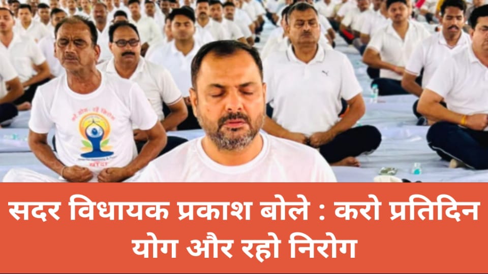 सदर विधायक प्रकाश बोले : करो प्रतिदिन योग और रहो निरोग