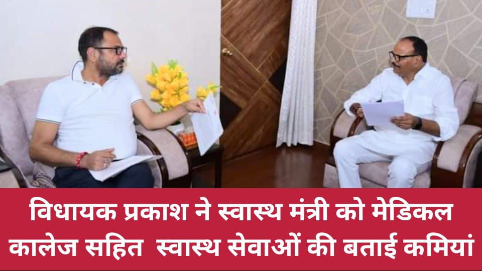 विधायक प्रकाश ने स्वास्थ मंत्री को मेडिकल कालेज सहित स्वास्थ सेवाओं की बताई कमियां