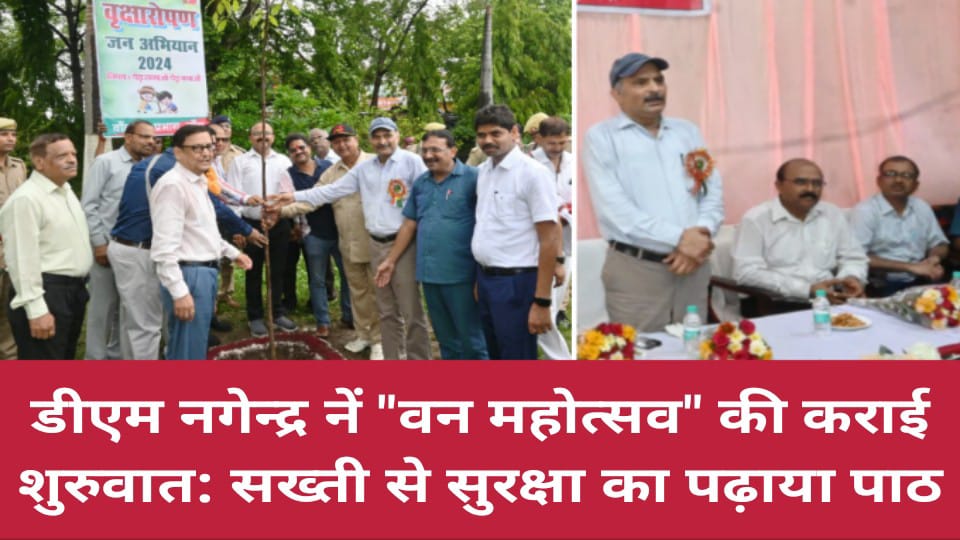 डीएम नगेन्द्र नें वन महोत्सव की कराई शुरुवात: सख्ती से सुरक्षा का पढ़ाया पाठ