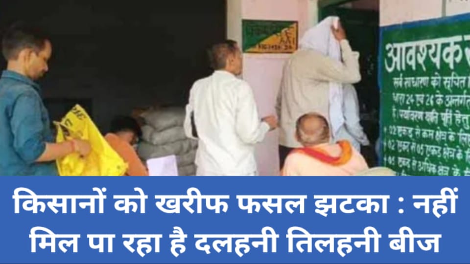 किसानों को खरीफ फसल झटका : नहीं मिल पा रहा है दलहनी तिलहनी बीज
