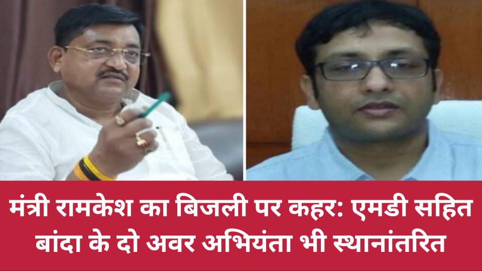 मंत्री रामकेश का बिजली पर कहर: एमडी सहित बांदा के दो अवर अभियंता भी स्थानांतरित
