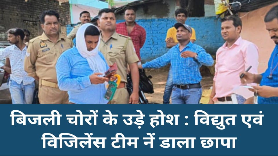 बिजली चोरों के उड़े होश : विद्युत एवं विजिलेंस टीम नें डाला छापा