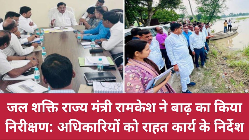 जल शक्ति राज्य मंत्री रामकेश ने बाढ़ का किया निरीक्षण: अधिकारियों को राहत कार्य के निर्देश