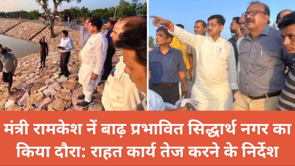 मंत्री रामकेश नें बाढ़ प्रभावित सिद्धार्थ नगर का किया दौरा: राहत कार्य तेज करने के निर्देश