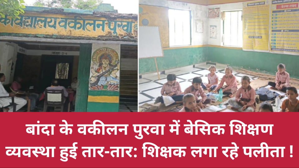 बांदा के वकीलन पुरवा में बेसिक शिक्षण व्यवस्था हुई तार-तार: शिक्षक लगा रहे पलीता !