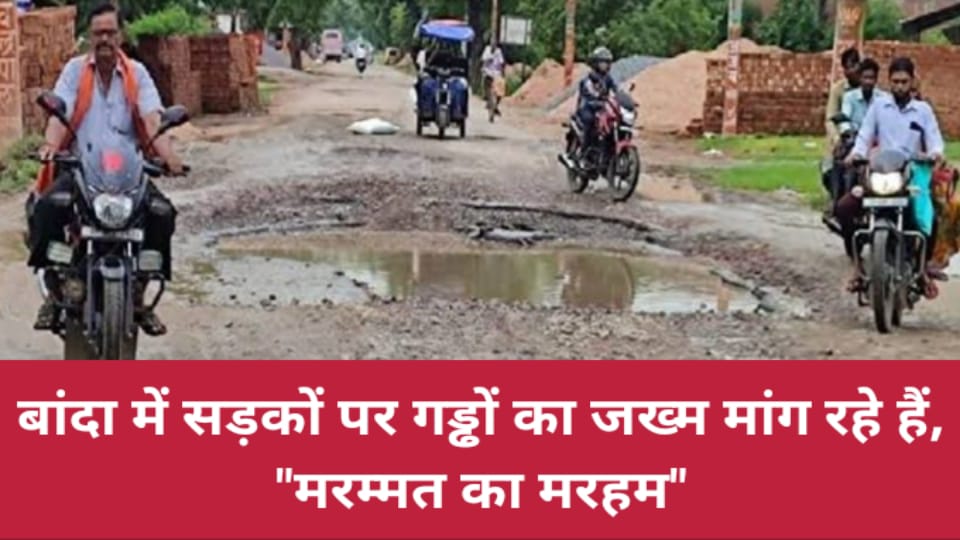बांदा में सड़कों पर गड्ढों का जख्म मांग रहे हैं, "मरम्मत का मरहम"